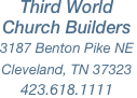 
Third World Church Builders
3187 Benton Pike NE
Cleveland, TN 37323
423.618.1111
